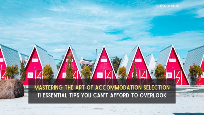 Mastering the Art of Accommodation Selection: 11 Essential Tips You Can't Afford to Overlook